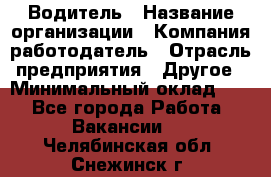 Водитель › Название организации ­ Компания-работодатель › Отрасль предприятия ­ Другое › Минимальный оклад ­ 1 - Все города Работа » Вакансии   . Челябинская обл.,Снежинск г.